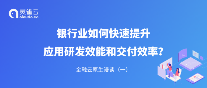 金融云原生漫谈（一）｜银行业如何快速提升应用研发效能和交付效率？