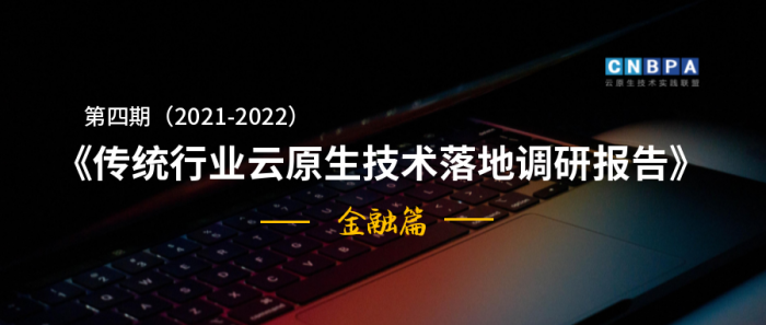 《第四期（2021-2022）传统行业云原生技术落地调研报告——金融篇》重磅发布！