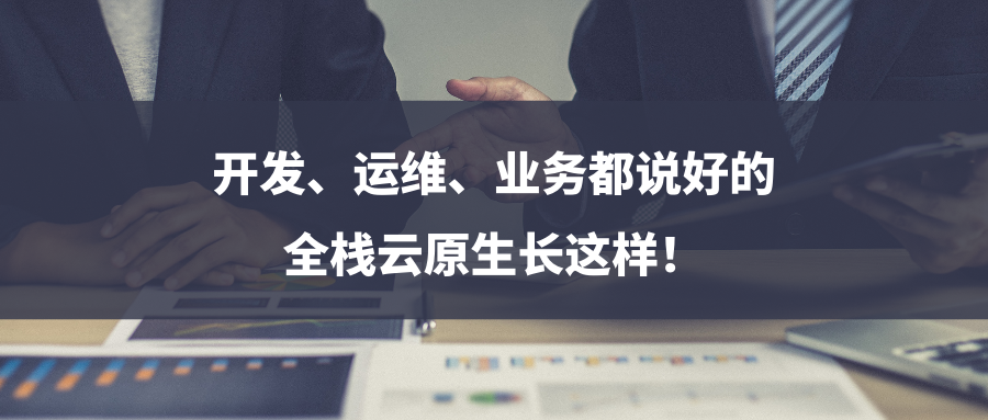 开发、运维、业务都说好的全栈云原生长这样！
